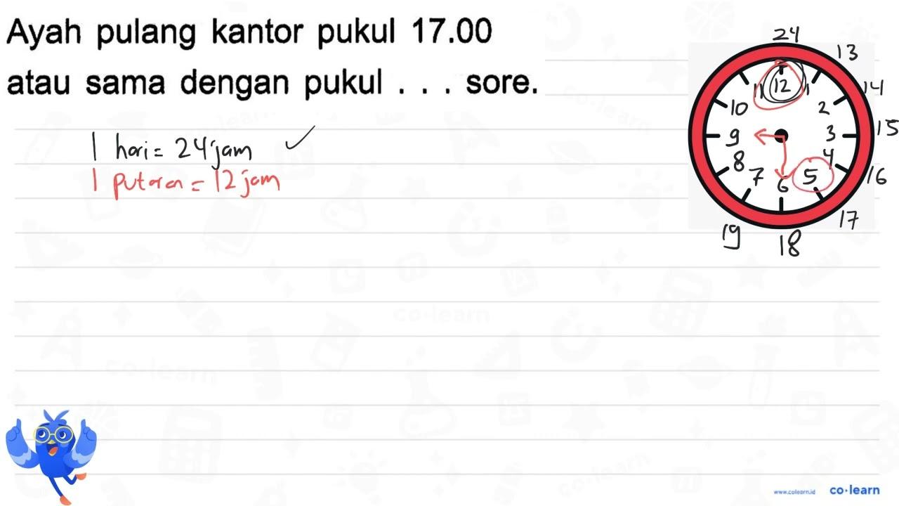 Ayah pulang kantor pukul 17.00 atau sama dengan pukul ...