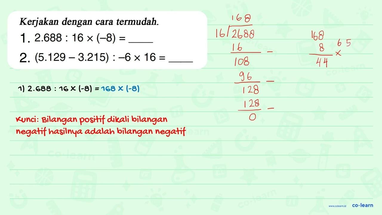 Kerjakan dengan cara termudah. 1. 2.688 : 16 x (-8) = ...