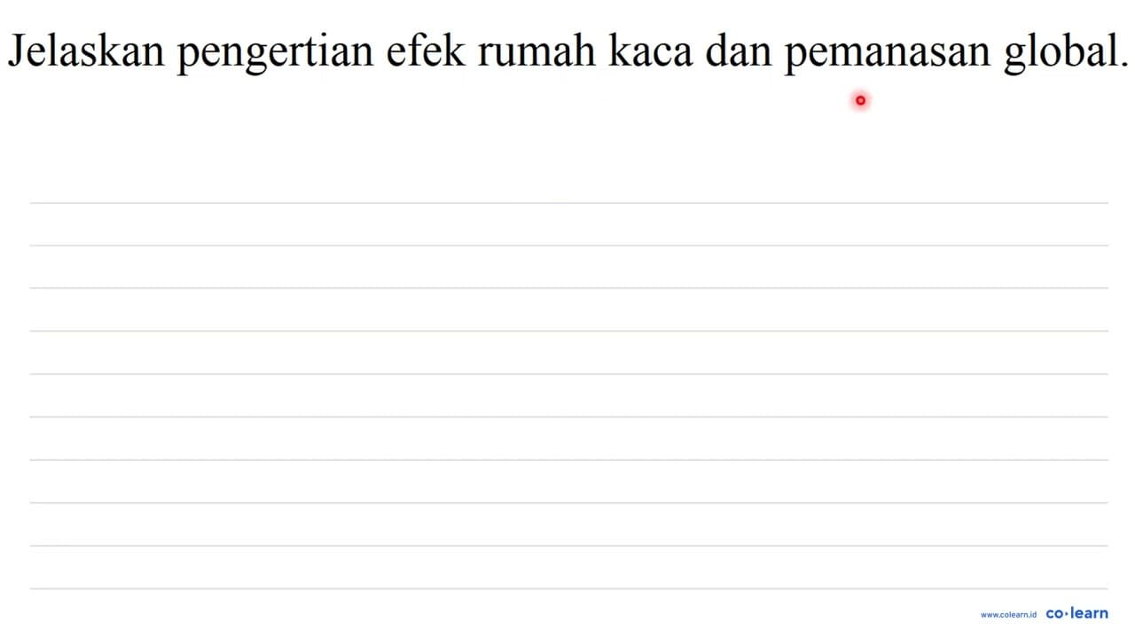 Jelaskan pengertian efek rumah kaca dan pemanasan global.