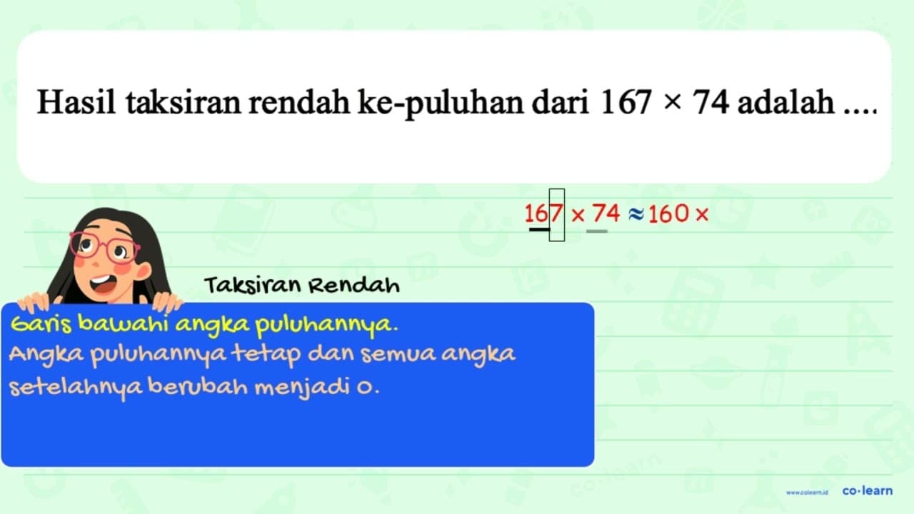 Hasil taksiran rendah ke puluhan dari 167 * 74 adalah...