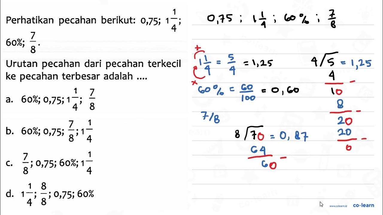 Perhatikan pecahan berikut: 0,75; 1 1/4 ; 60%; 7/8 . Urutan