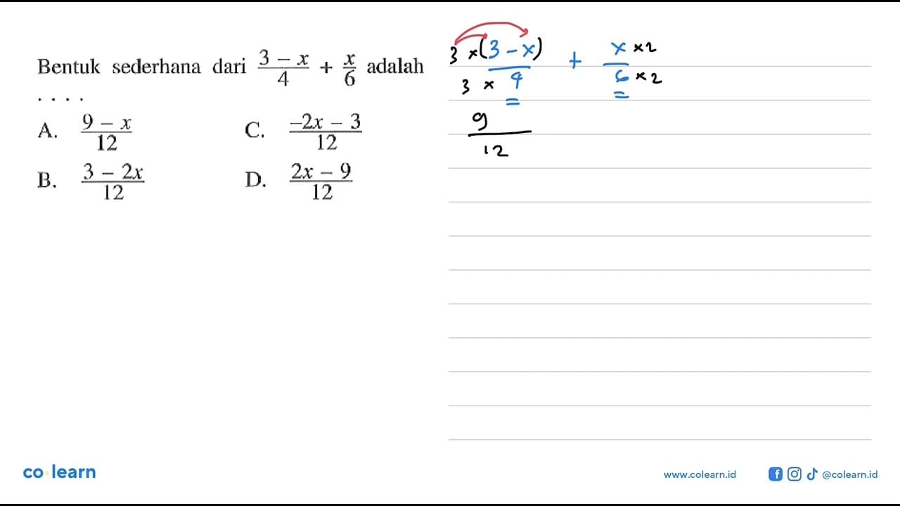 Bentuk sederhana dari 3-x / 4 + x/6 adalah A. 9 - x / 12 B.