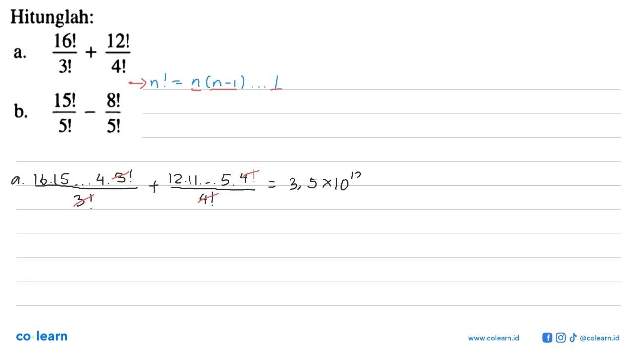 Hitunglah:a. 16!/3! + 12!/4! b. 15!/5! - 8!/5!