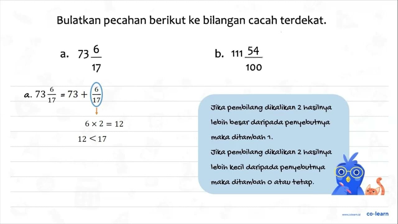 Bulatkan pecahan berikut ke bilangan cacah terdekat; a. 73