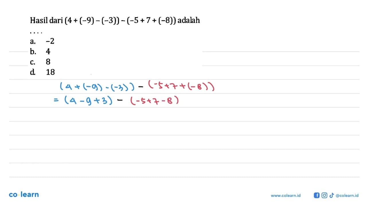 Hasil dari (4 + (-9) - (-3)) - (-5 + 7+ (-8)) adalah.... a.