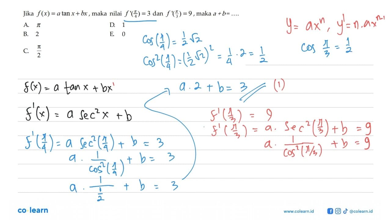 Jika f(x) = a tan x + bx maka nilai f '(pi/4) = 3 dan f