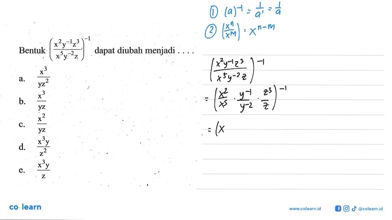 Bentuk ((x^2 y^-1 z^3)/(x^5 y^-2 z))^-1 dapat diubah