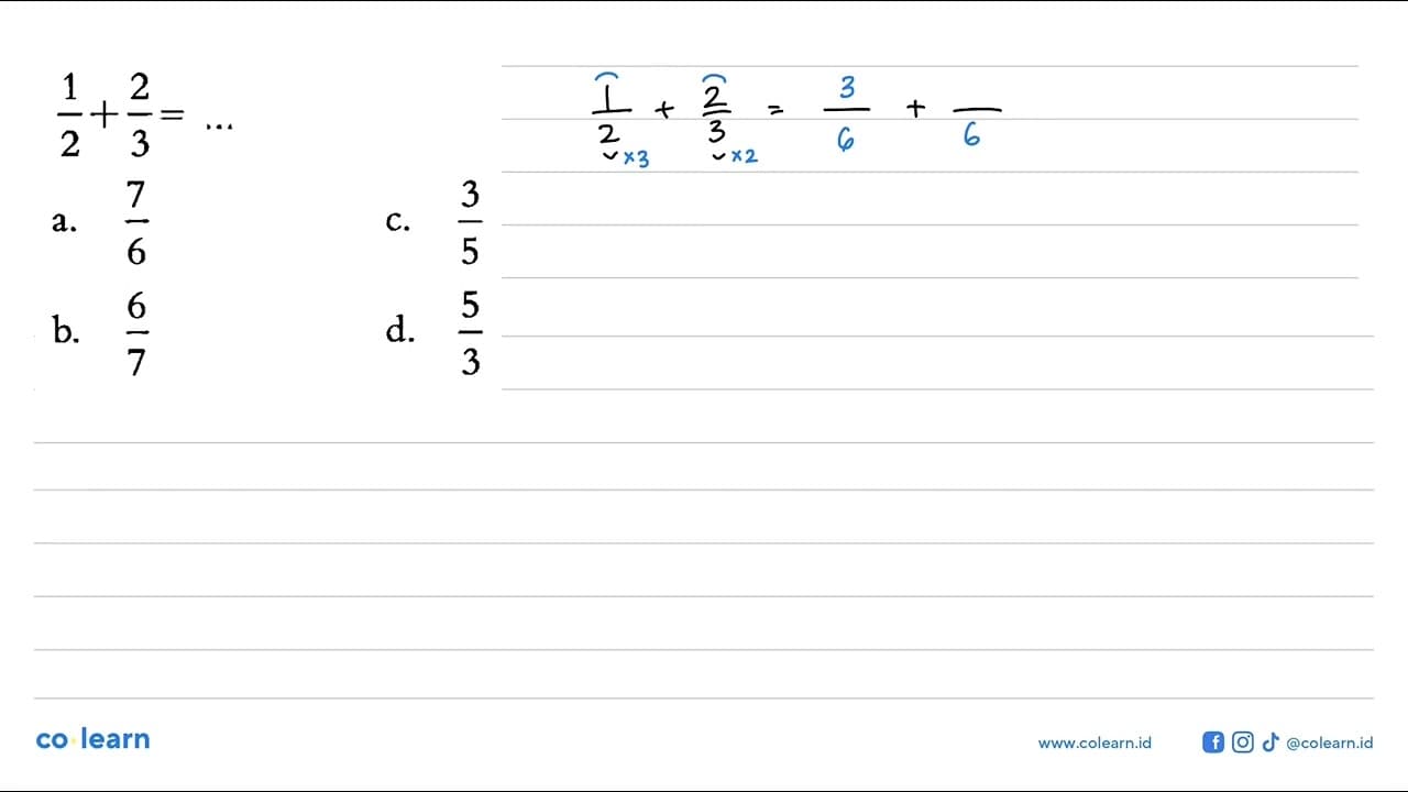 1/2 + 2/3 =... a. 7/6 c. 3/5 b. 6/7 d. 5/3