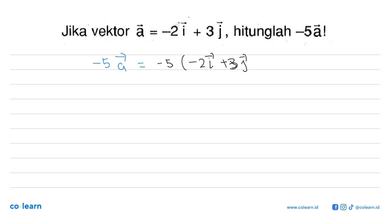 Jika vektor a=-2i+3j , hitunglah -5 vektor a !