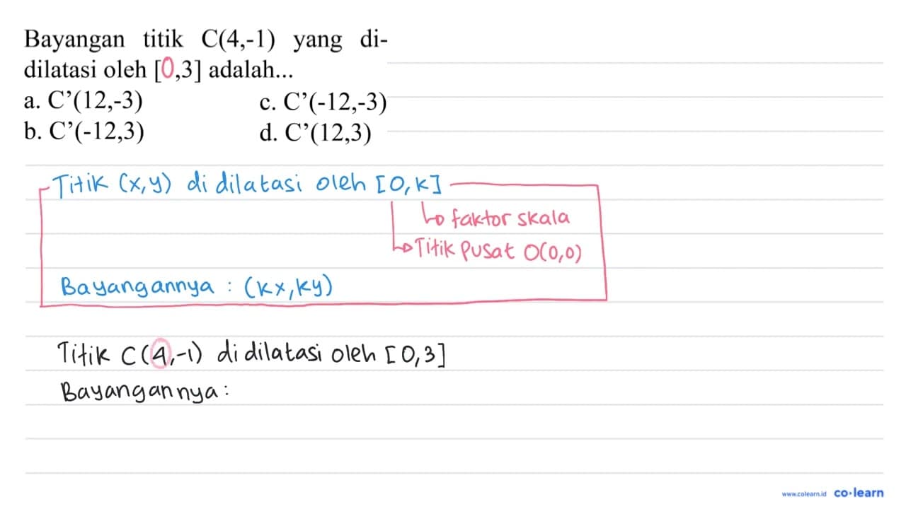 Bayangan titik C(4,-1) yang didilatasi oleh [0,3] adalah...