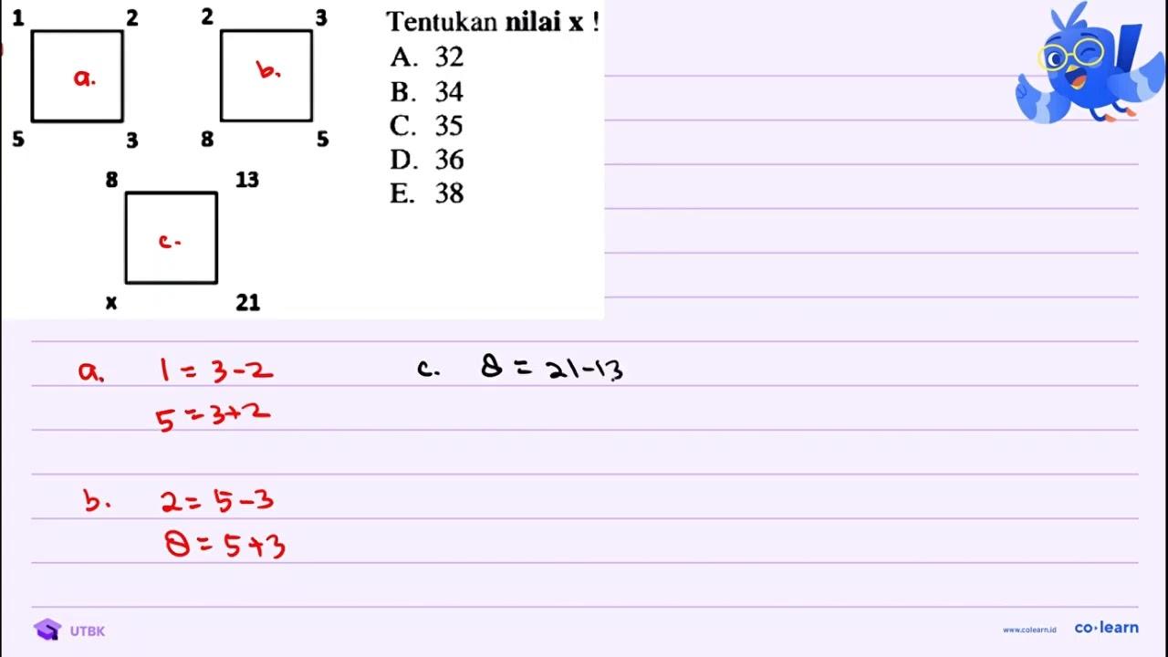 Tentukan nilai x ! 1 2 2 3 5 3 8 5 8 13 x 21 A. 32 B. 34 C.