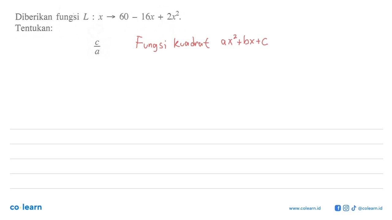 Diberikan fungsi L:x->60-16x+2x^2. Tentukan: c/a