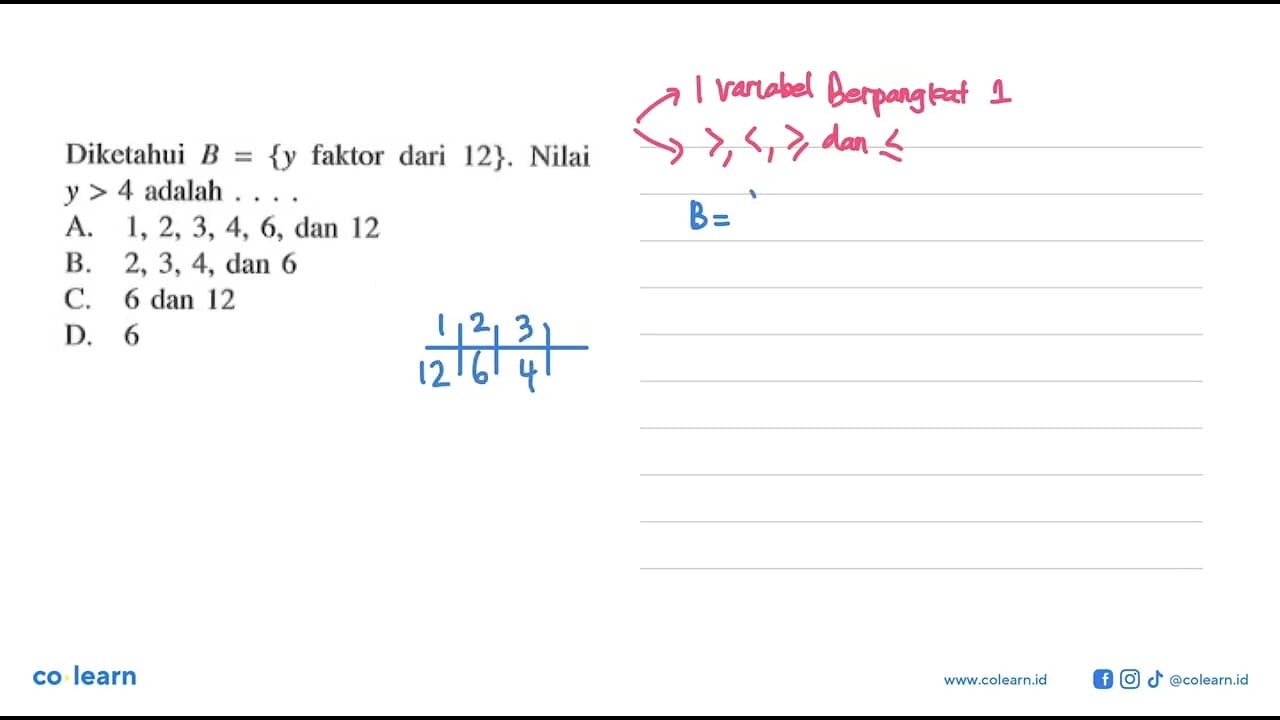 Diketahui B = {y faktor dari 12}. Nilai y > 4 adalah A.