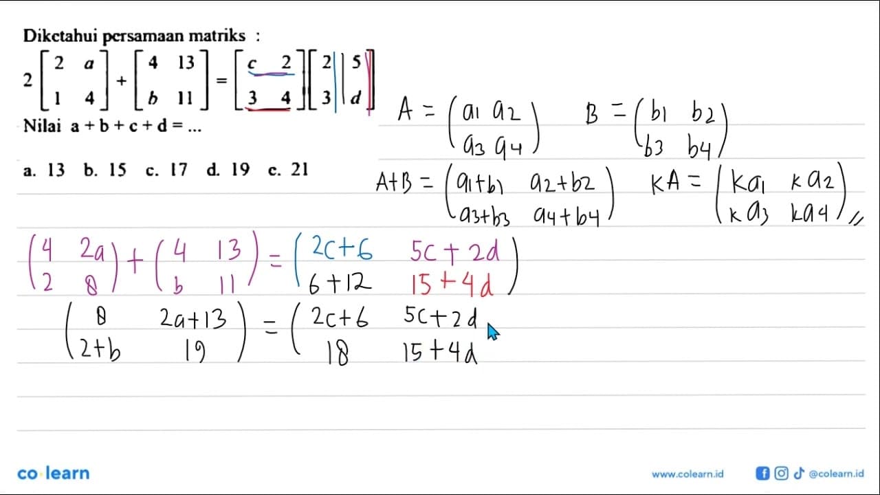 Diketahui persamaan matriks : 2[2 a 1 4] + [4 13 b 11] = [c