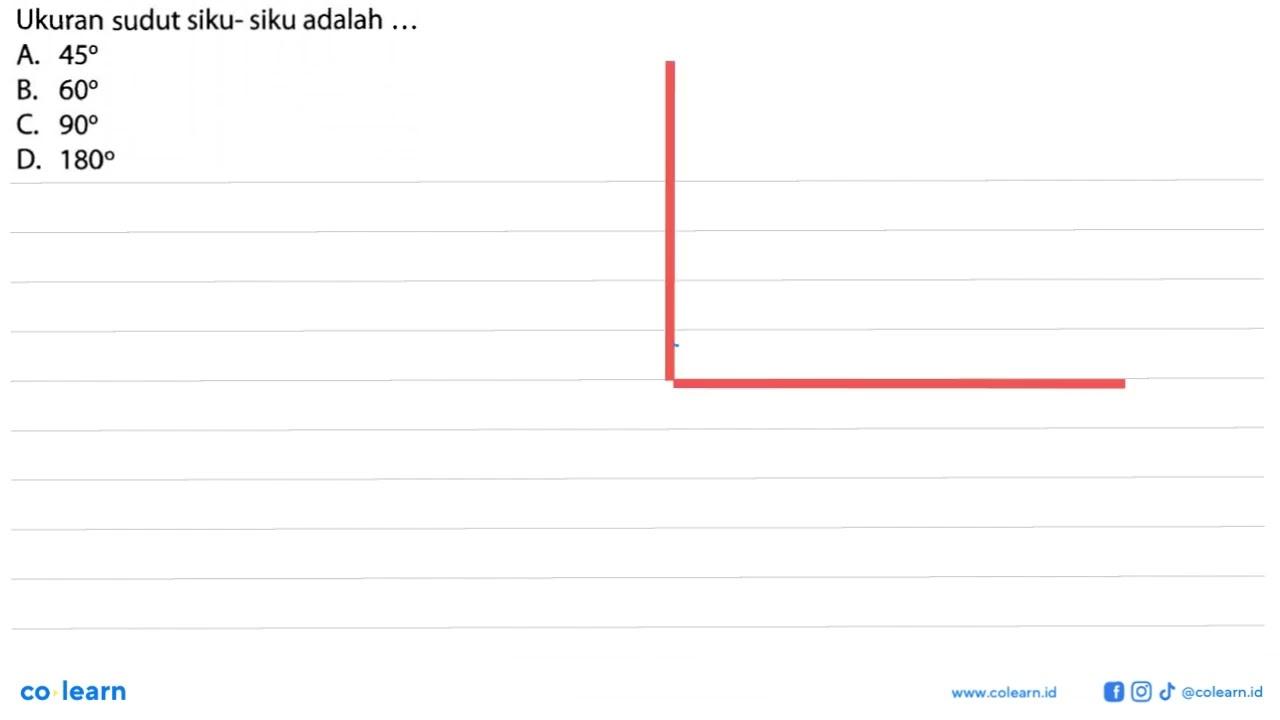 Ukuran sudut siku- siku adalah...A. 45 B. 60 C. 90 D. 180