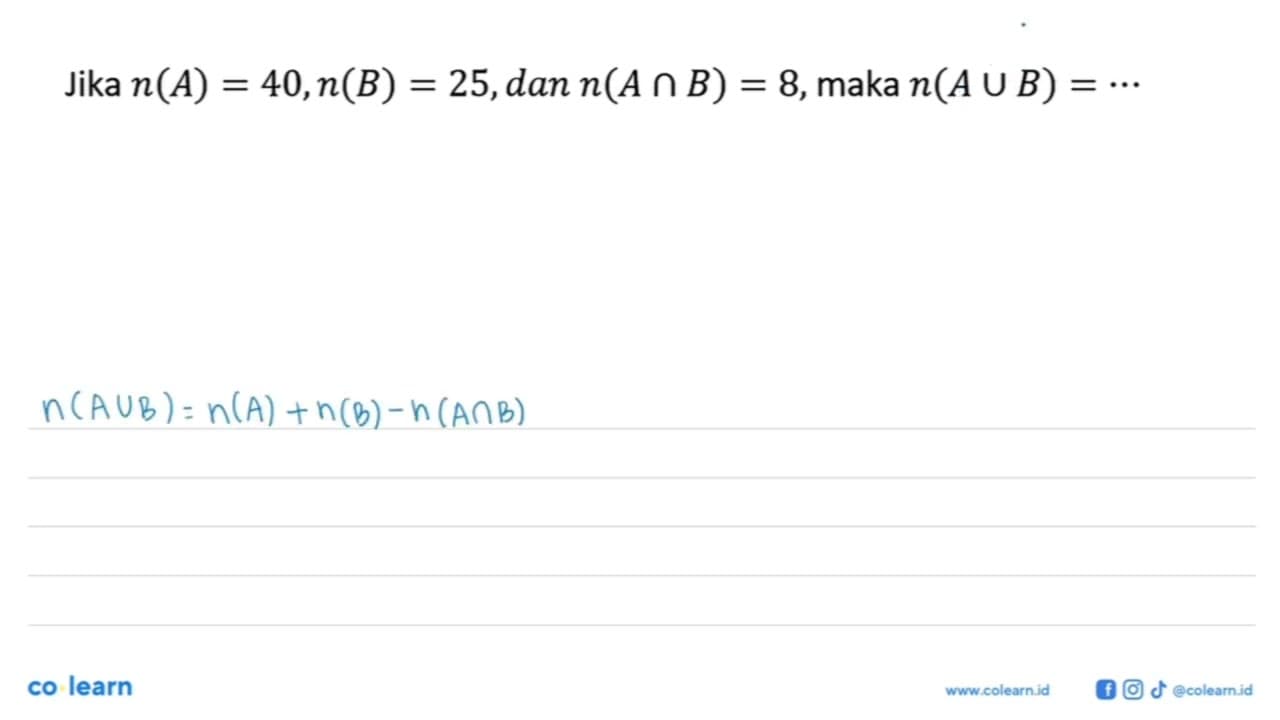 Jika n(A) = 40, n(B) = 25,dan n(A n B) = 8,maka n(A u B) =