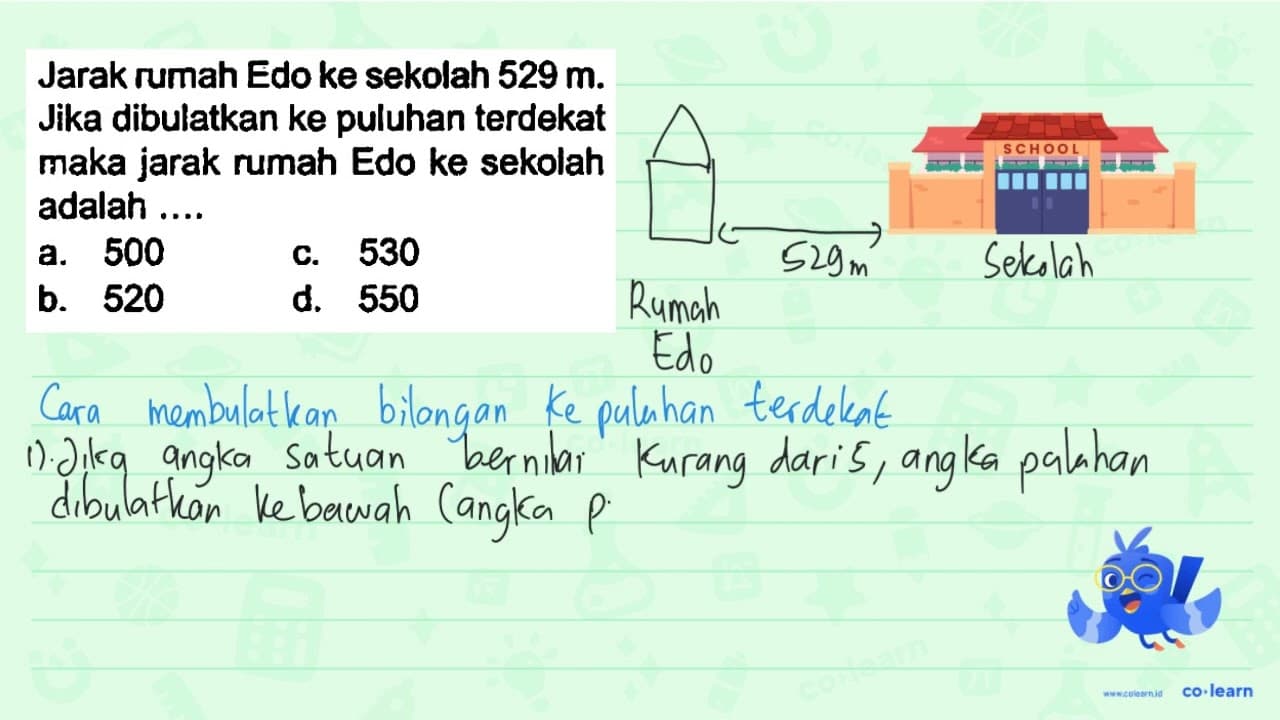 Jarak rumah Edo ke sekolah 529 m . Jika dibulatkan ke