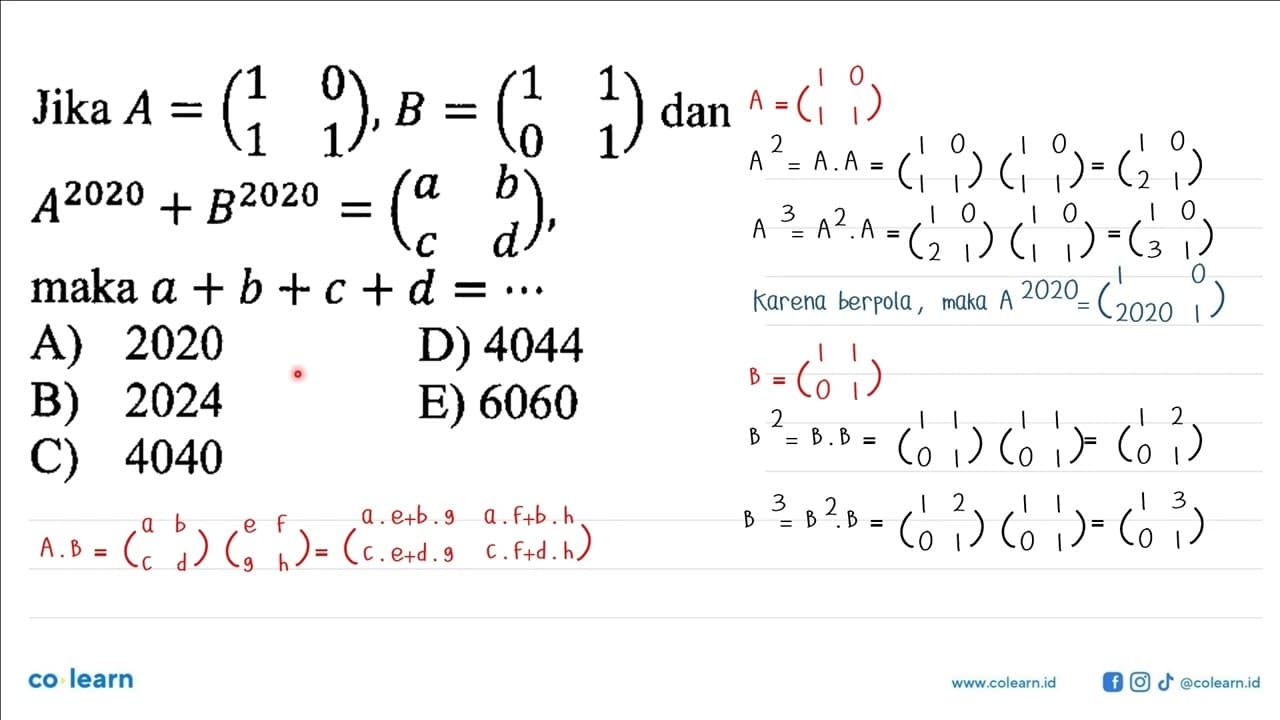 Jika A=(1 0 1 1), B=(1 1 0 1) dan A^(2020)+B^(2020)=(a b c