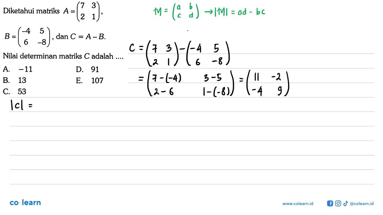 Diketahui matriks A=(7 3 2 1), B=(-4 5 6 -8), dan C=A-B.