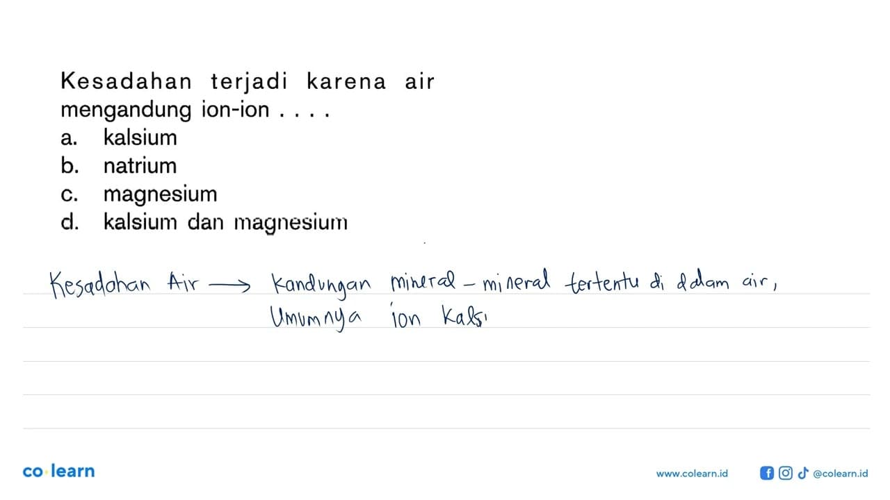 Kesadahan terjadi karena air mengandung ion-ion ....