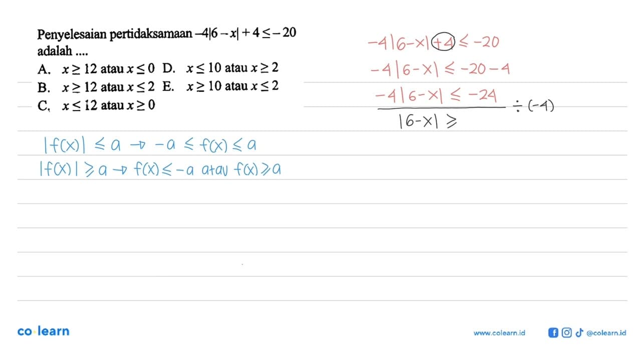 Penyelesaian pertidaksamaan -4|6-x|+4<=-20 adalah ....