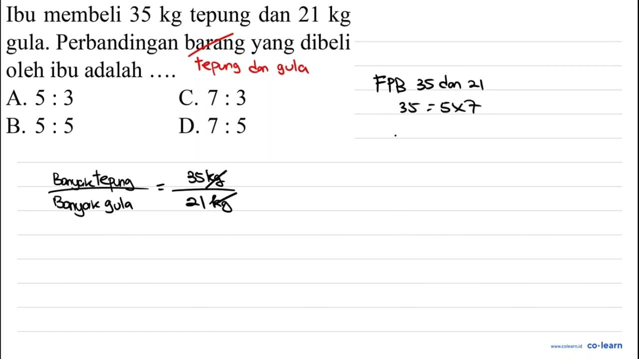 Ibu membeli 35 kg tepung dan 21 kg gula. Perbandingan