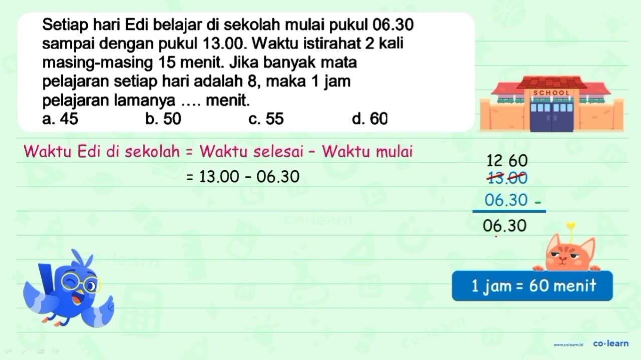 Setiap hari Edi belajar di sekolah mulai pukul 06.30 sampai