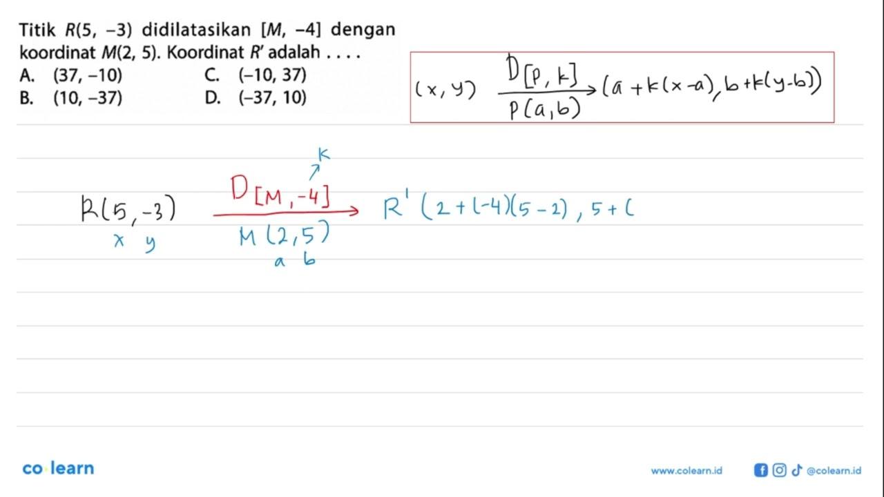 Titik R(5,-3) didilatasikan [M,-4] dengan koordinat M(2,5).