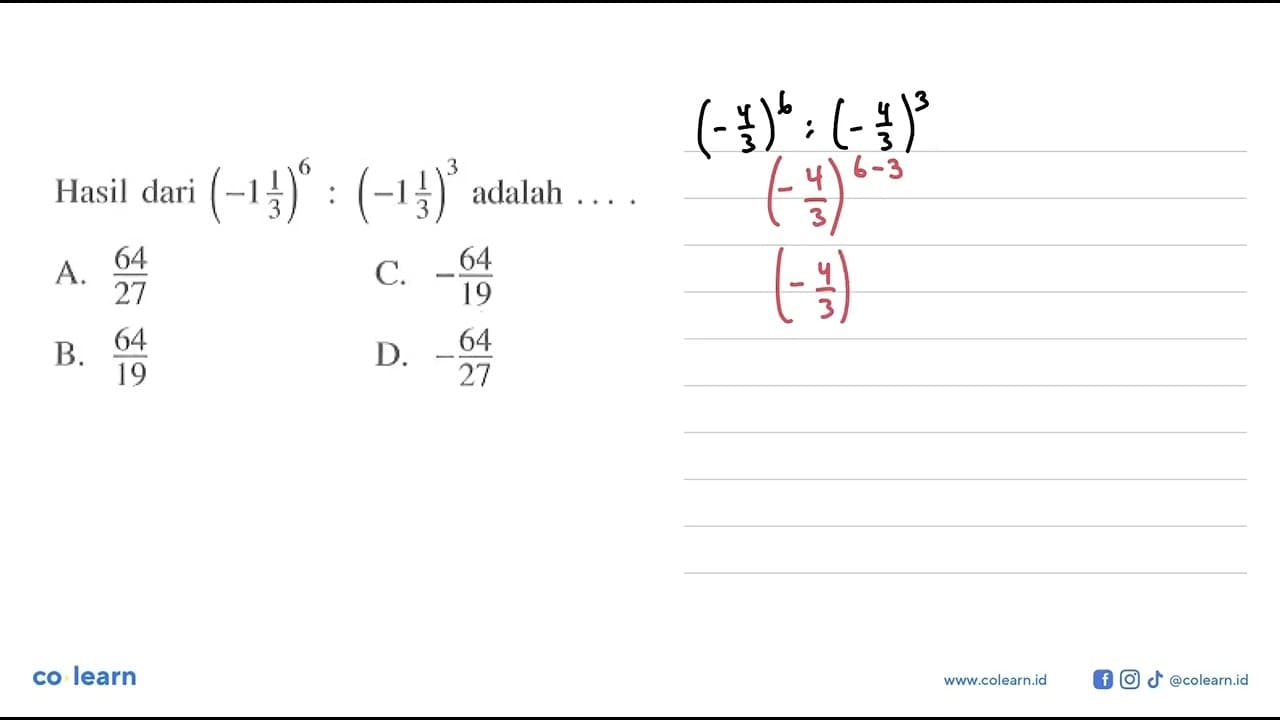 Hasil dari (-1 1/3)^6 (-1 1/3)^3 adalah A. 64/27 C.-64/19