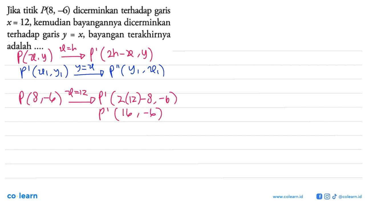 Jika titik P(8,-6) dicerminkan terhadap garis x=12,