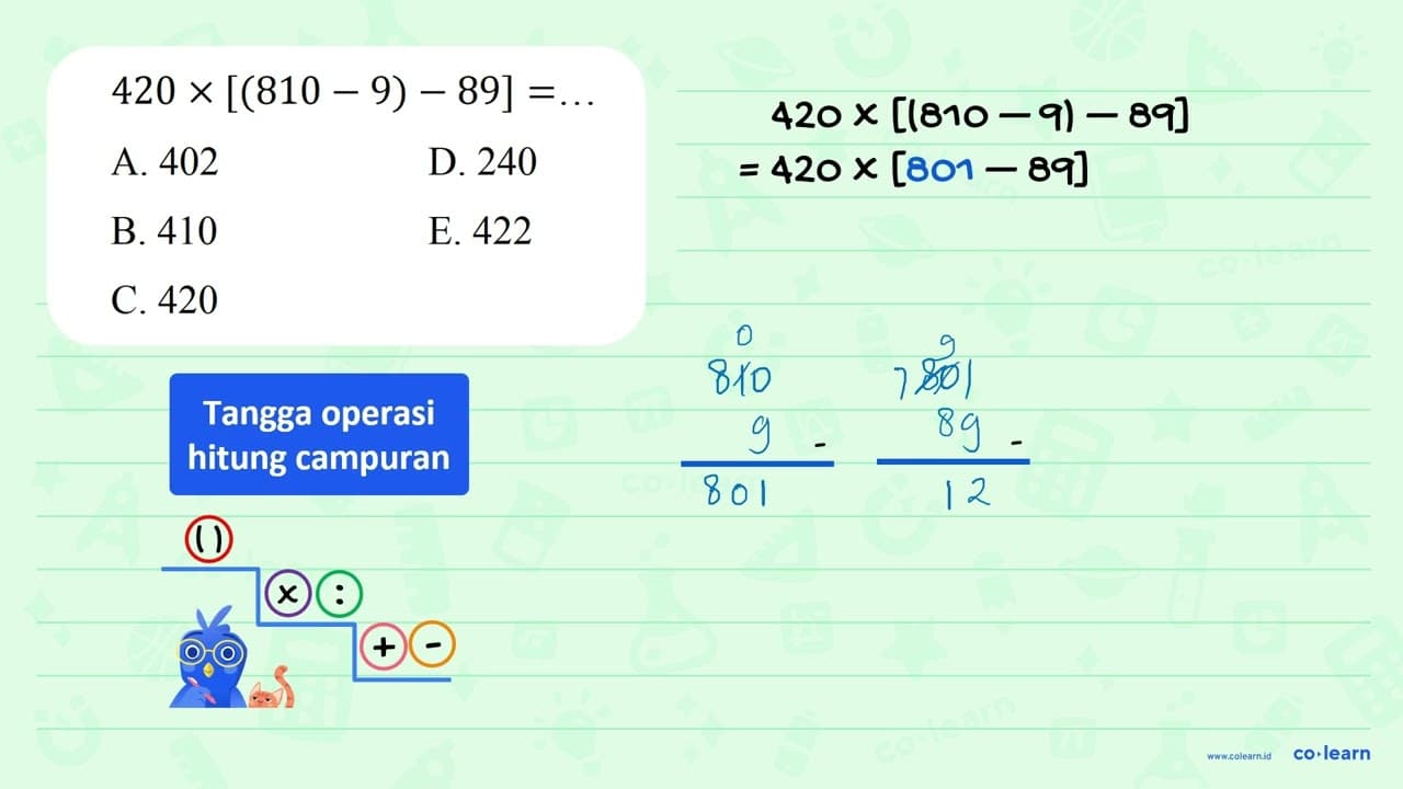 420 x[(810 - 9) - 89]=