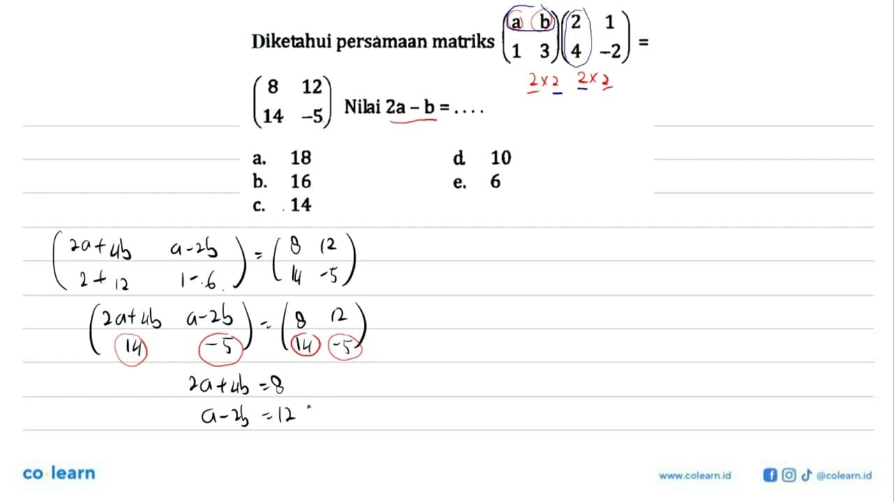 Diketahui persamaan matriks (a b 1 3)(2 1 4 -2)=(8 12 14