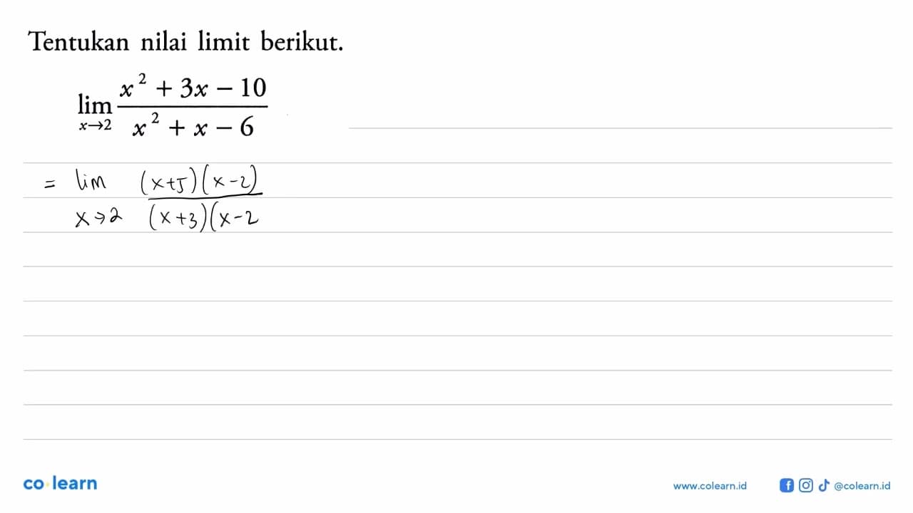 Tentukan nilai limit berikut.lim x->2 (x^2+3x-10)/(x^2+x-6)