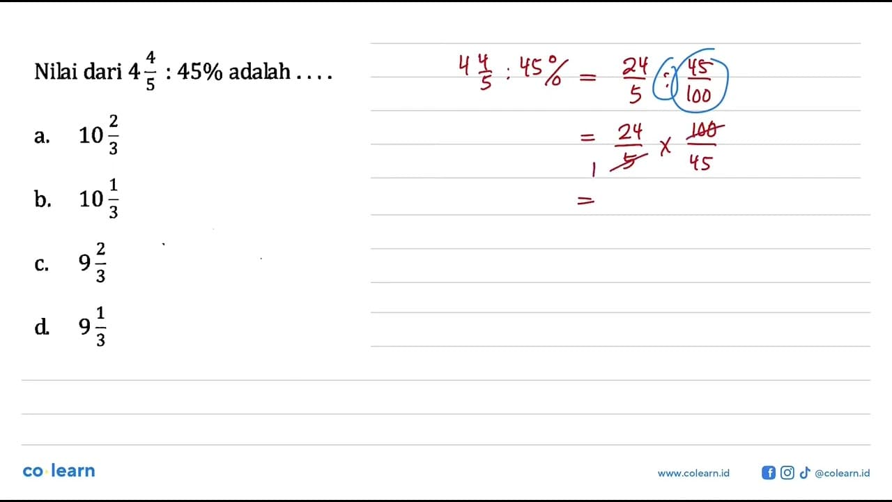 Nilai dari 4 4/5 : 45% adalah .... a. 10 2/3 b. 10 1/3 c. 9