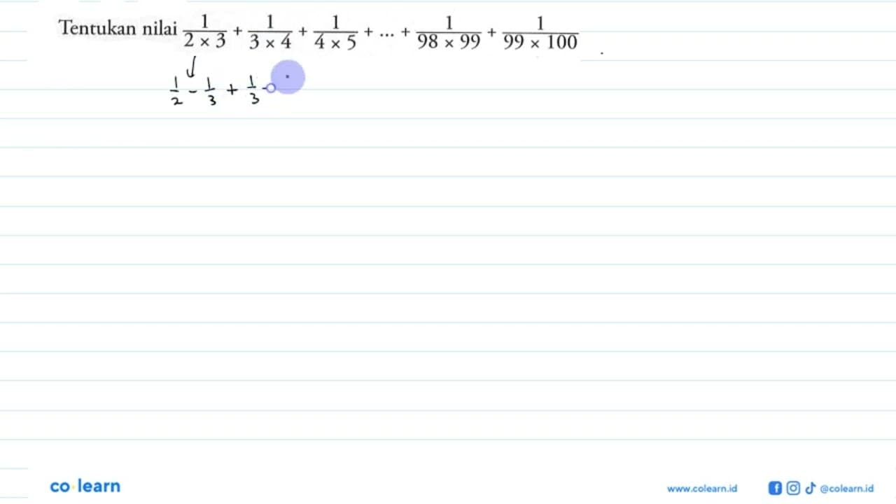 Tentukan nilai 1/(2x3)+1/(3x4)+1/(4x5)+...+1/(98 x