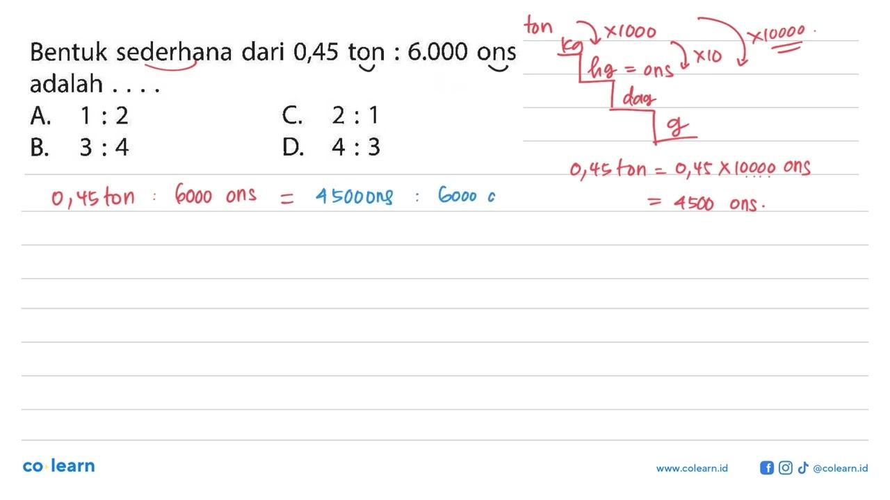 Bentuk sederhana dari 0,45 ton:6.000 ons adalah ....