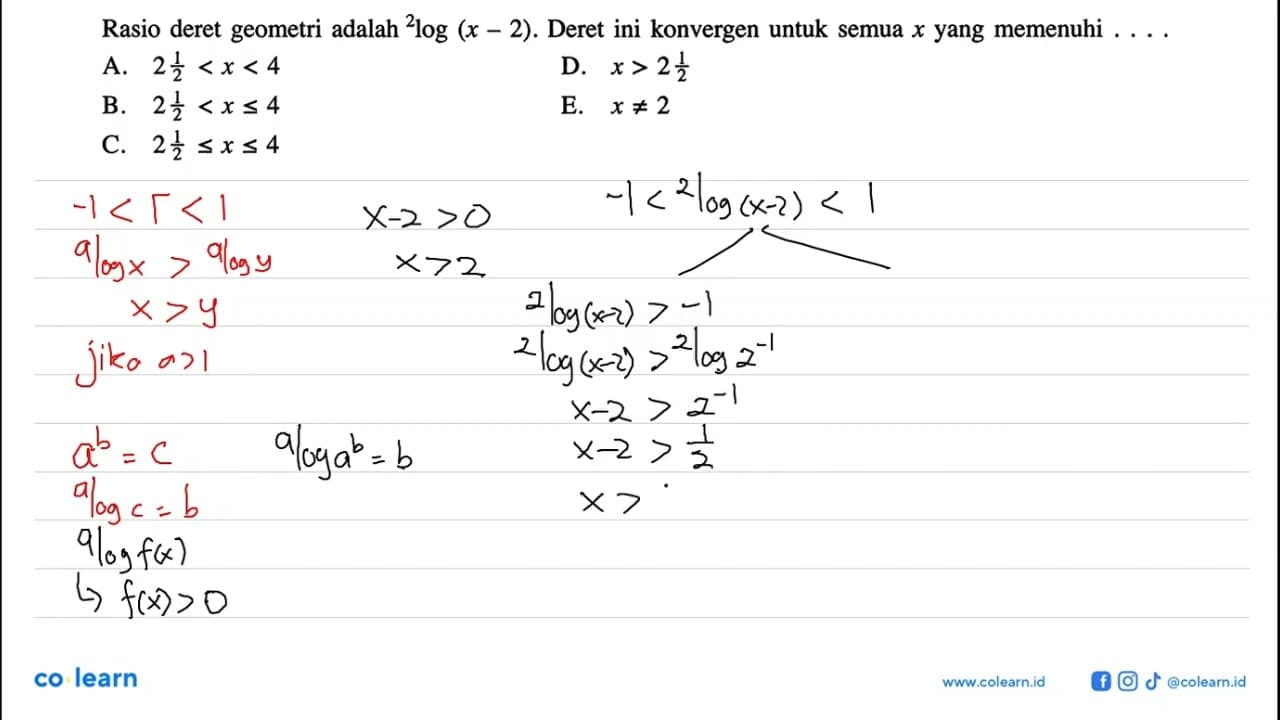 Rasio deret geometri adalah 2log(x-2). Deret ini konvergen