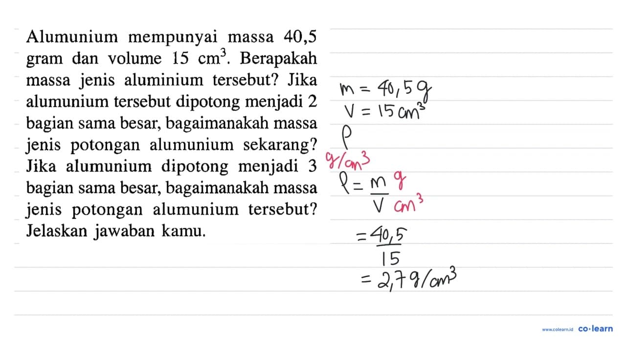 Alumunium mempunyai massa 40,5 gram dan volume 15 cm^3.