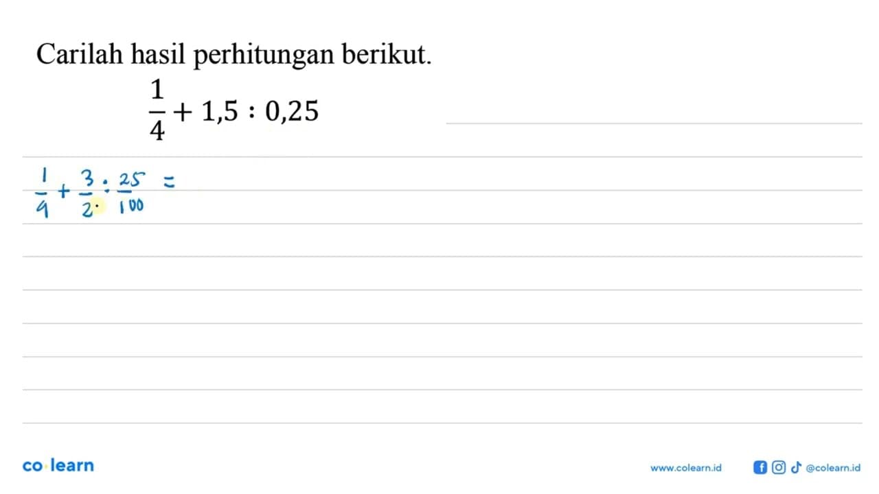 Carilah hasil perhitungan berikut. 1/4+1,5:0,25