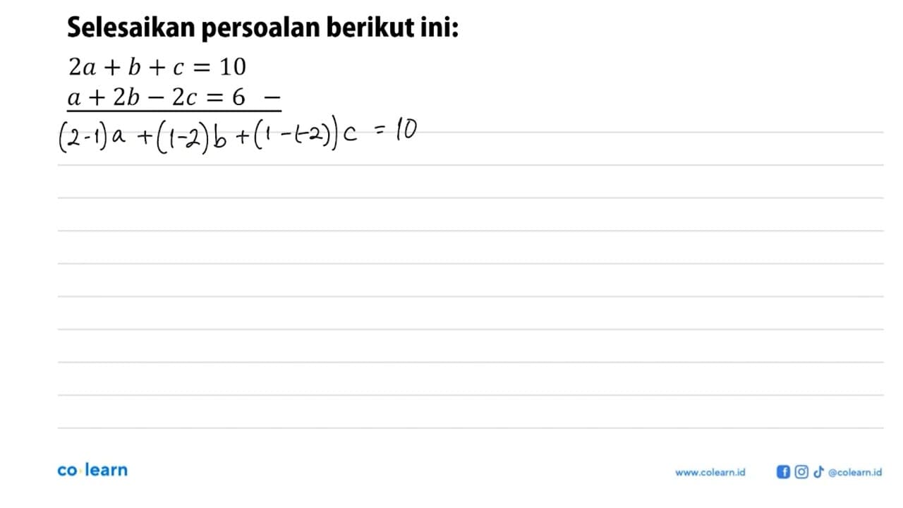 Selesaikan persoalan berikut ini: (2a+b+c=10)-(a+2b-2c=6)