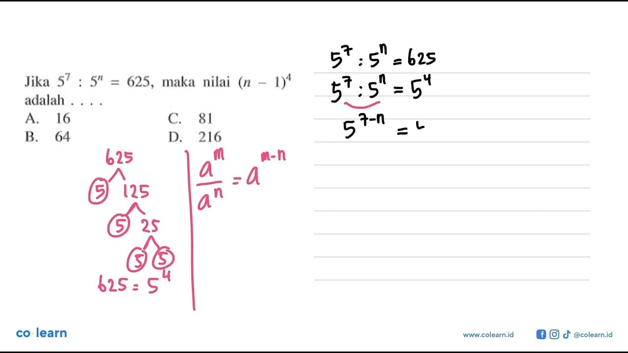 Jika 5^7 : 5^n = 625, maka nilai (n - 1)^4 adalah... A. 16