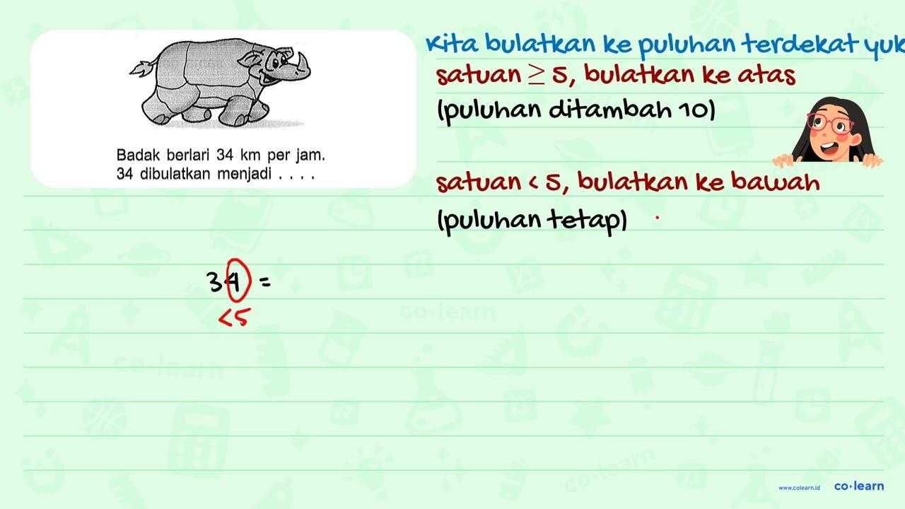 Badak berlari 34 km per jam. 34 dibulatkan menjadi ...