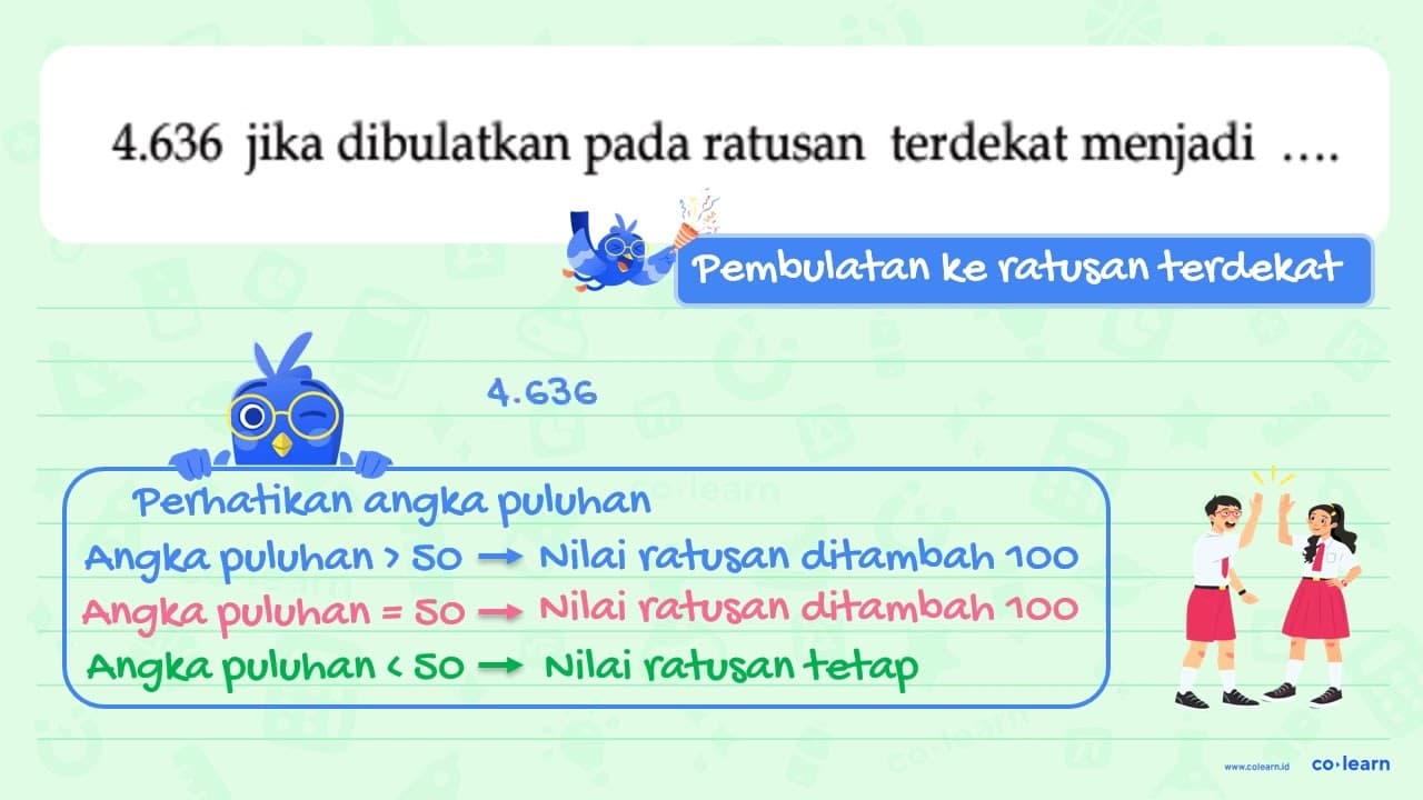 4.636 jika dibulatkan pada ratusan terdekat menjadi....