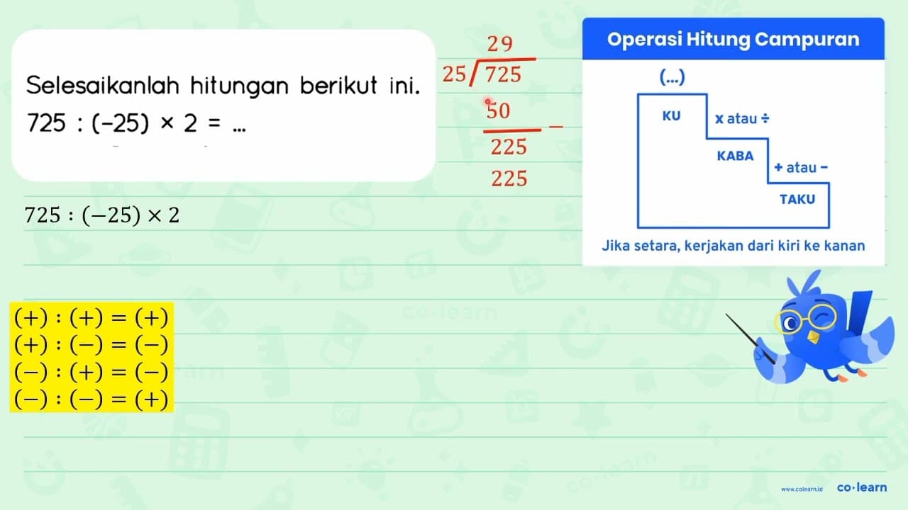 Selesaikanlah hitungan berikut ini. 725:(-25) x 2=...