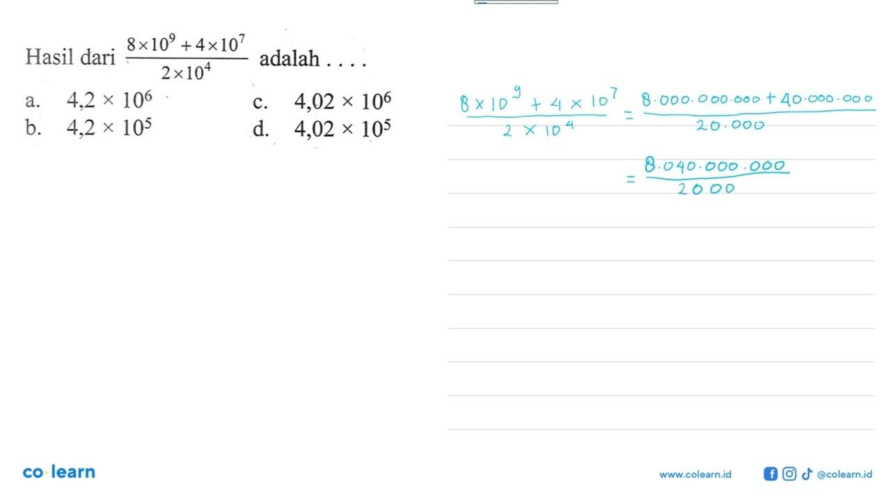 Hasil dari (8 x 10^9 + 4 x 10^7)/(2 x 10^4) adalah . . ..