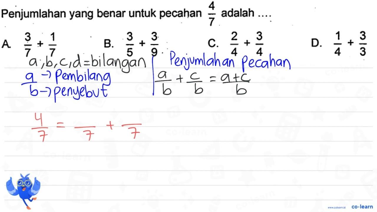 Penjumlahan yang benar untuk pecahan (4)/(7) adalah .... A.