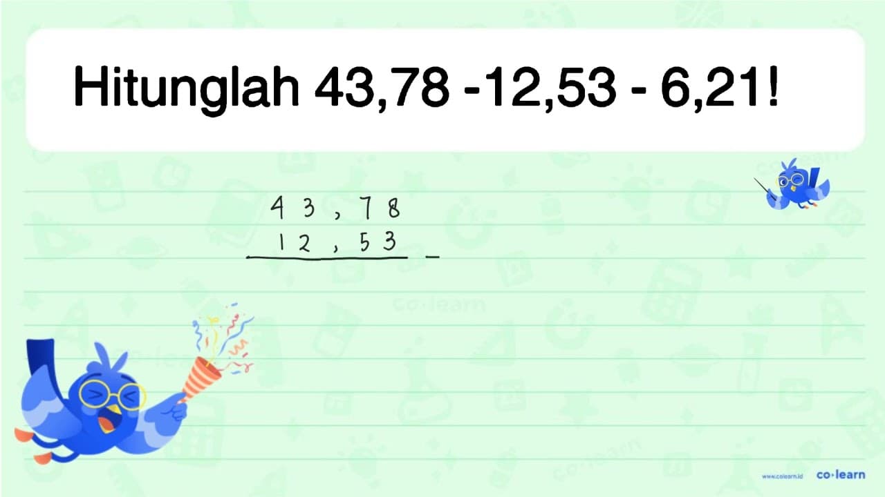 Hitunglah 43,78 - 12,53 - 6,21!