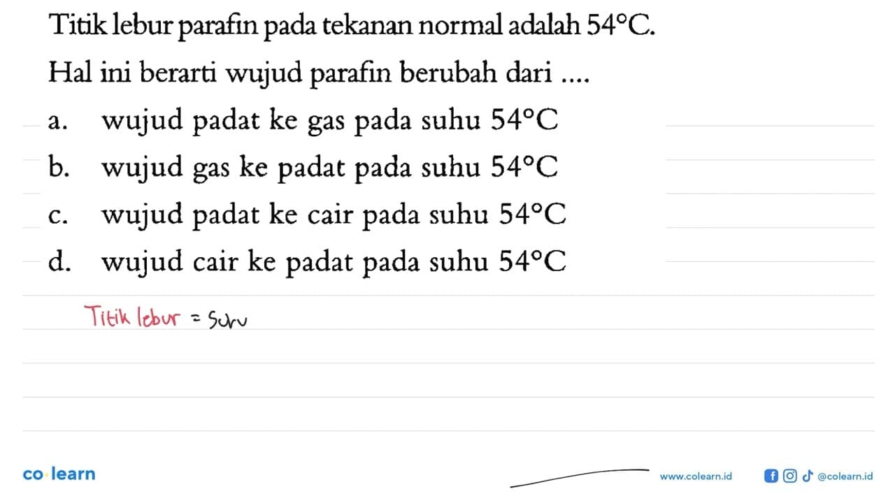 Titik lebur parafin pada tekanan normal adalah 54 C . Hal