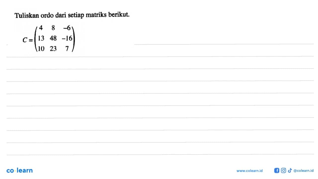 Tuliskan ordo dari setiap matriks berikut. C=(4 8 -6 13 48