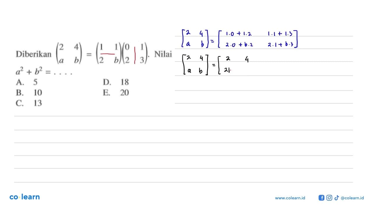 Diberikan (2 4 a b)=(1 1 2 b)(0 1 2 3). Nilai a^2+b^2=....